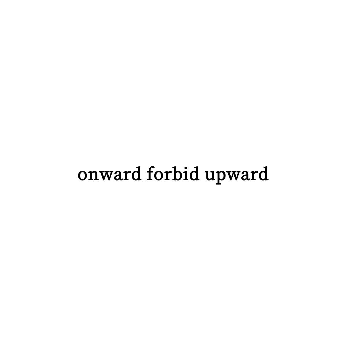 ONWARD FORBID UPWARD